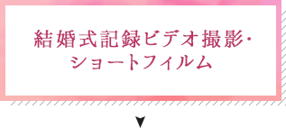 結婚式記録ビデオ撮影・ ショートフィルム